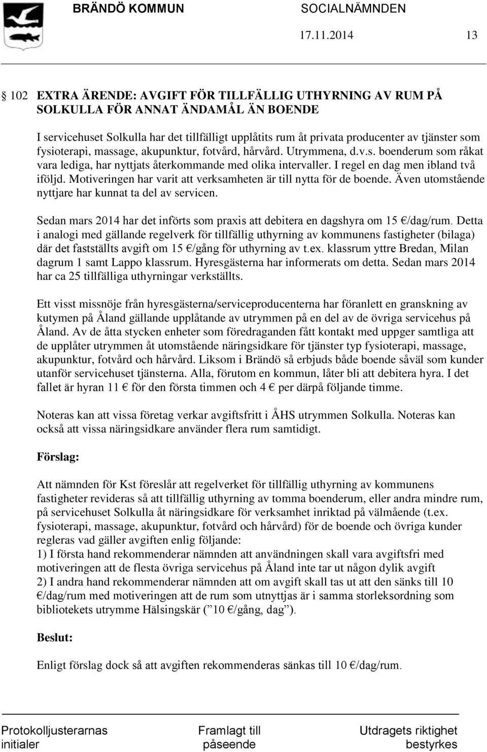 som fysioterapi, massage, akupunktur, fotvård, hårvård. Utrymmena, d.v.s. boenderum som råkat vara lediga, har nyttjats återkommande med olika intervaller. I regel en dag men ibland två iföljd.