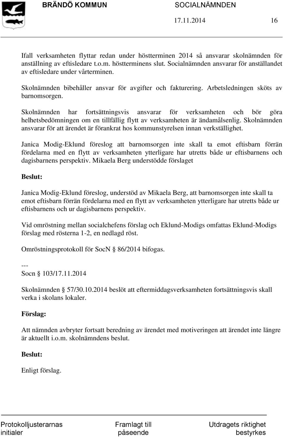 Skolnämnden har fortsättningsvis ansvarar för verksamheten och bör göra helhetsbedömningen om en tillfällig flytt av verksamheten är ändamålsenlig.