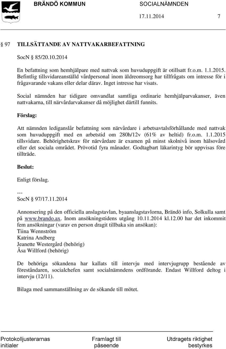 Social nämnden har tidigare omvandlat samtliga ordinarie hemhjälparvakanser, även nattvakarna, till närvårdarvakanser då möjlighet därtill funnits.