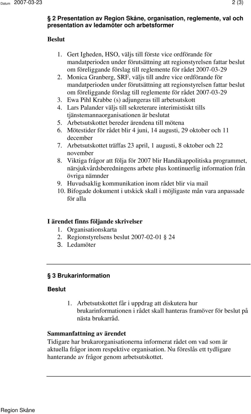 Monica Granberg, SRF, väljs till andre vice ordförande för mandatperioden under förutsättning att regionstyrelsen fattar beslut om föreliggande förslag till reglemente för rådet 2007-03-29 3.