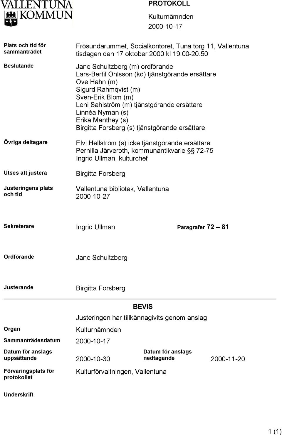 50 Jane Schultzberg (m) ordförande Lars-Bertil Ohlsson (kd) tjänstgörande ersättare Ove Hahn (m) Sigurd Rahmqvist (m) Sven-Erik Blom (m) Leni Sahlström (m) tjänstgörande ersättare Linnéa Nyman (s)