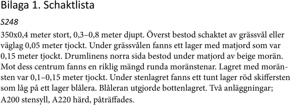 Mot dess centrum fanns en riklig mängd runda moränstenar. Lagret med moränsten var 0,1 0,15 meter tjockt.