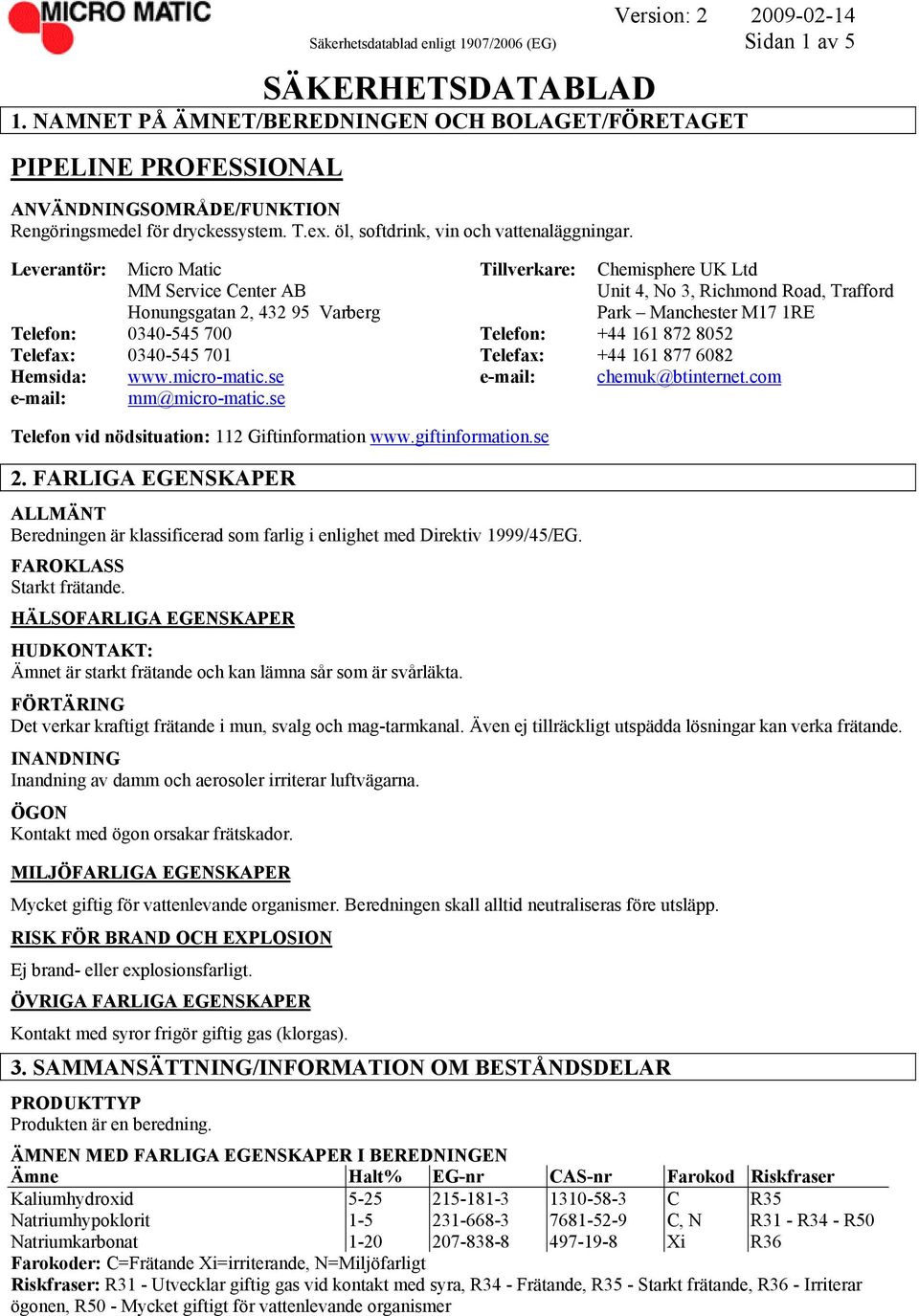 Leverantör: Micro Matic Tillverkare: Chemisphere UK Ltd MM Service Center AB Unit 4, No 3, Richmond Road, Trafford Honungsgatan 2, 432 95 Varberg Park Manchester M17 1RE Telefon: 0340-545 700