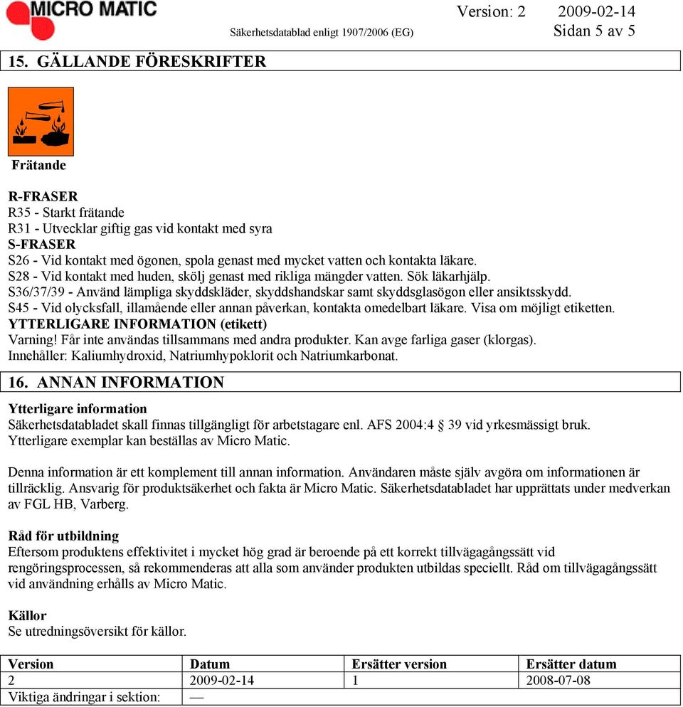 S36/37/39 - Använd lämpliga skyddskläder, skyddshandskar samt skyddsglasögon eller ansiktsskydd. S45 - Vid olycksfall, illamående eller annan påverkan, kontakta omedelbart läkare.