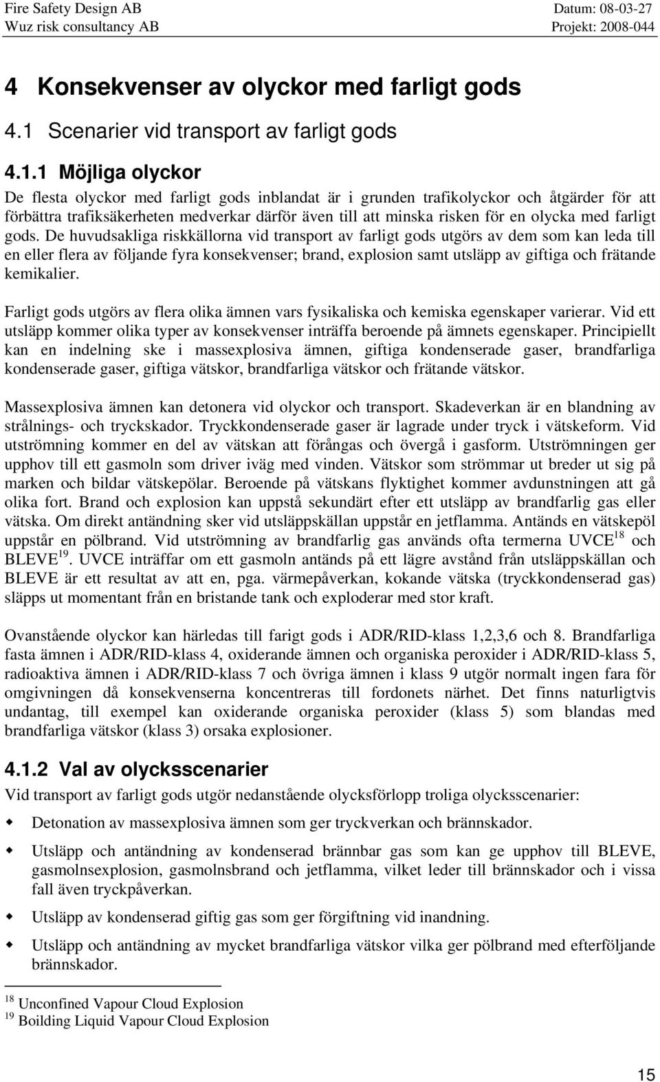 1 Möjliga olyckor De flesta olyckor med farligt gods inblandat är i grunden trafikolyckor och åtgärder för att förbättra trafiksäkerheten medverkar därför även till att minska risken för en olycka