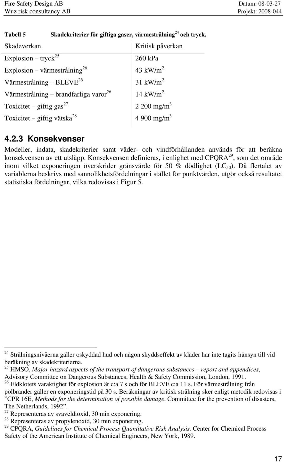 2 200 mg/m 3 Toxicitet giftig vätska 28 4 900 mg/m 3 4.2.3 Konsekvenser Modeller, indata, skadekriterier samt väder- och vindförhållanden används för att beräkna konsekvensen av ett utsläpp.