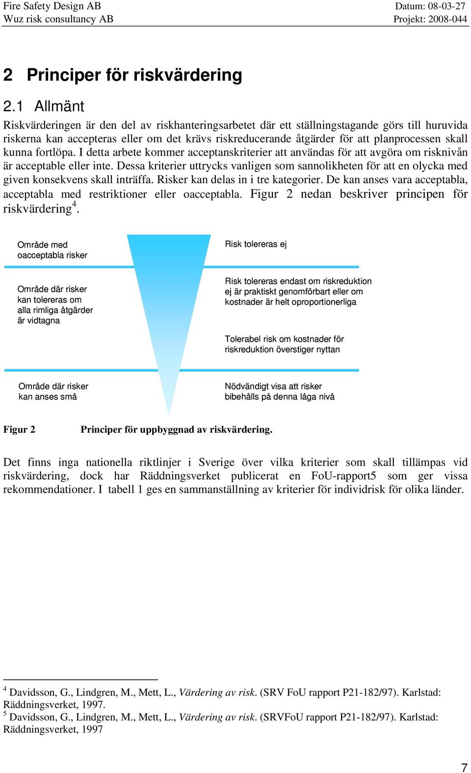 skall kunna fortlöpa. I detta arbete kommer acceptanskriterier att användas för att avgöra om risknivån är acceptable eller inte.