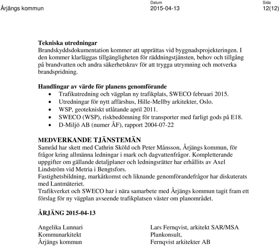 Handlingar av värde för planens genomförande Trafikutredning och vägplan ny trafikplats, SWECO februari 2015. Utredningar för nytt affärshus, Hille-Mellby arkitekter, Oslo.