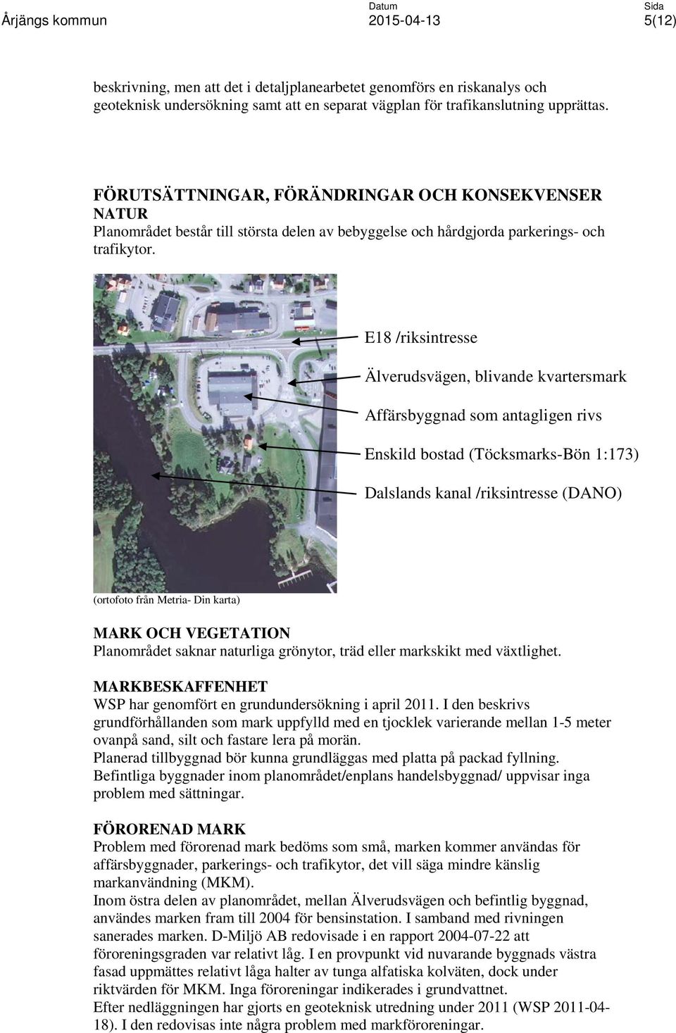 E18 /riksintresse Älverudsvägen, blivande kvartersmark Affärsbyggnad som antagligen rivs Enskild bostad (Töcksmarks-Bön 1:173) Dalslands kanal /riksintresse (DANO) (ortofoto från Metria- Din karta)