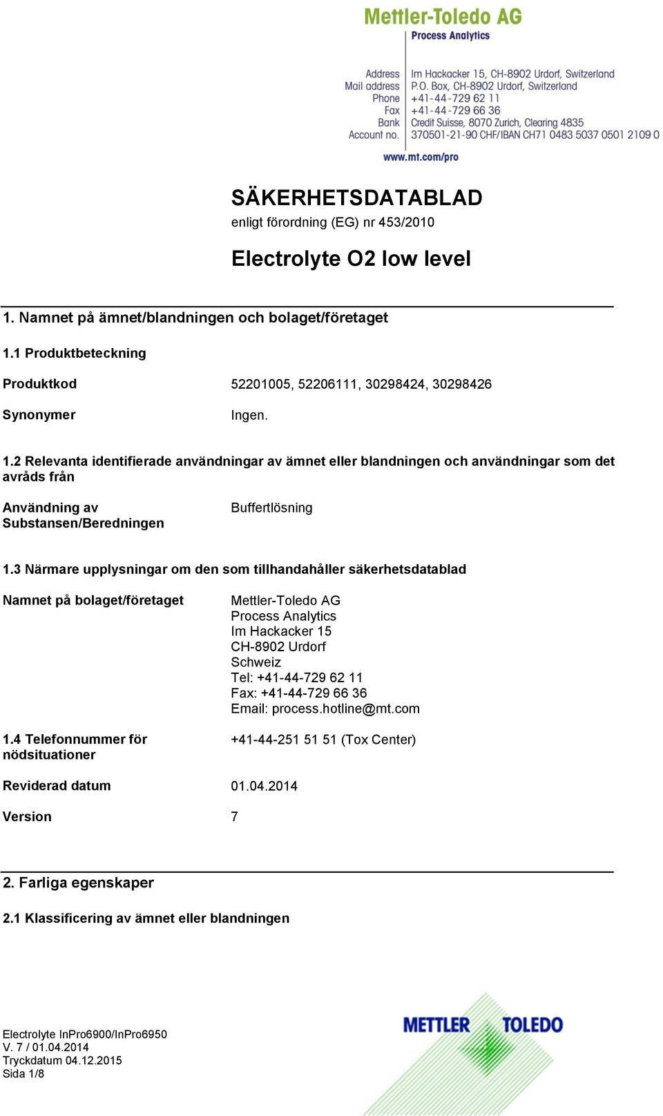 2 Relevanta identifierade användningar av ämnet eller blandningen och användningar som det avråds från Användning av Substansen/Beredningen Buffertlösning 1.