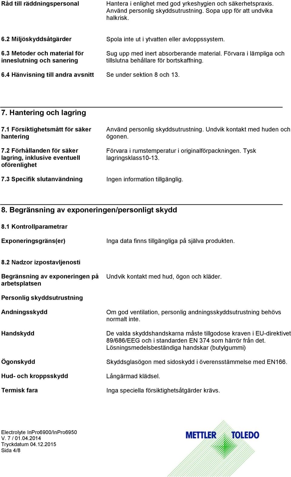 Förvara i lämpliga och tillslutna behållare för bortskaffning. 6.4 Hänvisning till andra avsnitt Se under sektion 8 och 13. 7. Hantering och lagring 7.1 Försiktighetsmått för säker hantering 7.