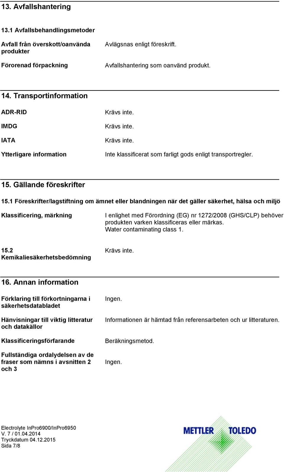 1 Föreskrifter/lagstiftning om ämnet eller blandningen när det gäller säkerhet, hälsa och miljö Klassificering, märkning I enlighet med Förordning (EG) nr 1272/2008 (GHS/CLP) behöver produkten varken