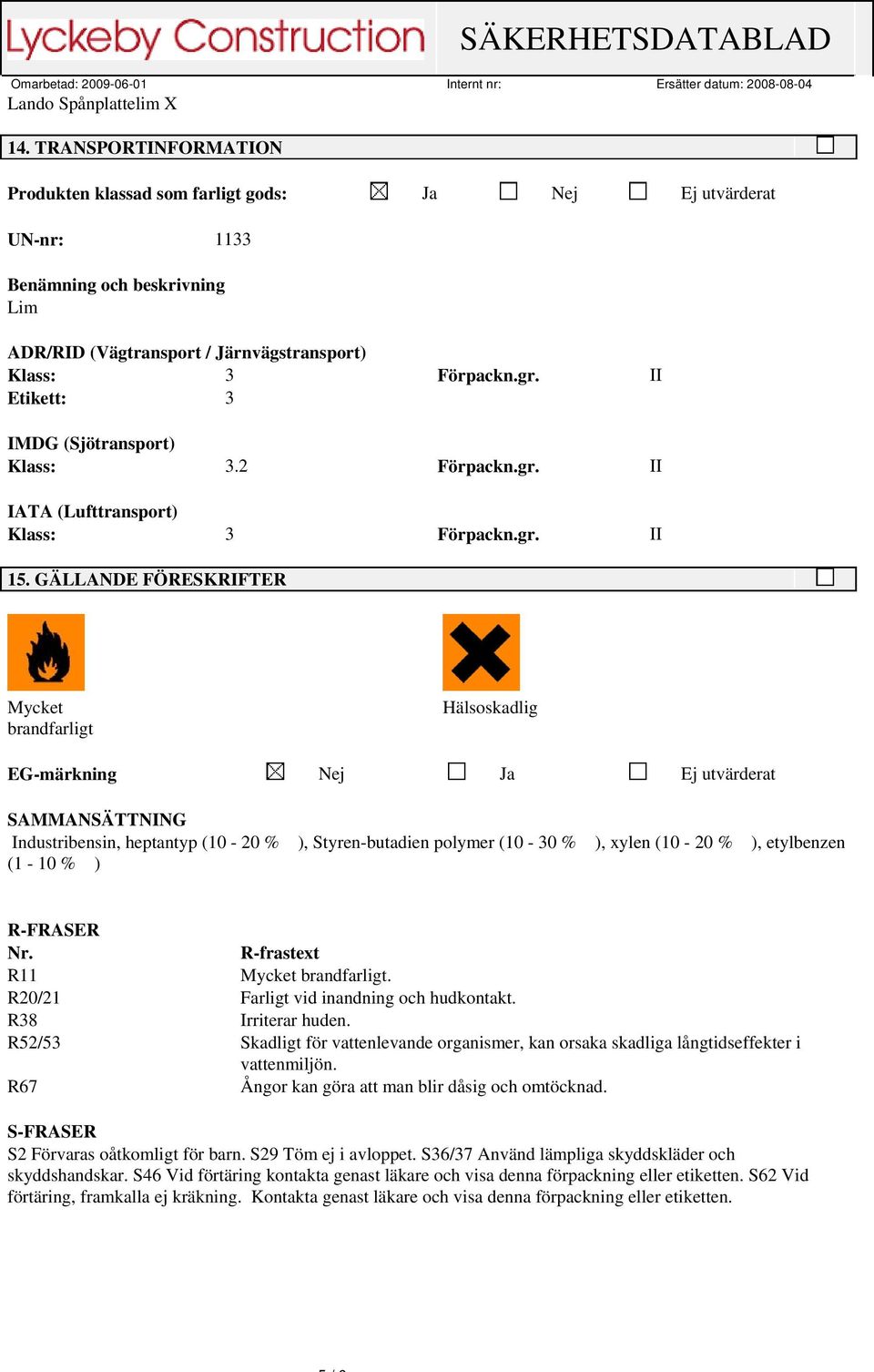 GÄLLANDE FÖRESKRIFTER Mycket brandfarligt Hälsoskadlig EG-märkning Nej Ja Ej utvärderat SAMMANSÄTTNING Industribensin, heptantyp (10-20 % ), Styren-butadien polymer (10-30 % ), xylen (10-20 % ),