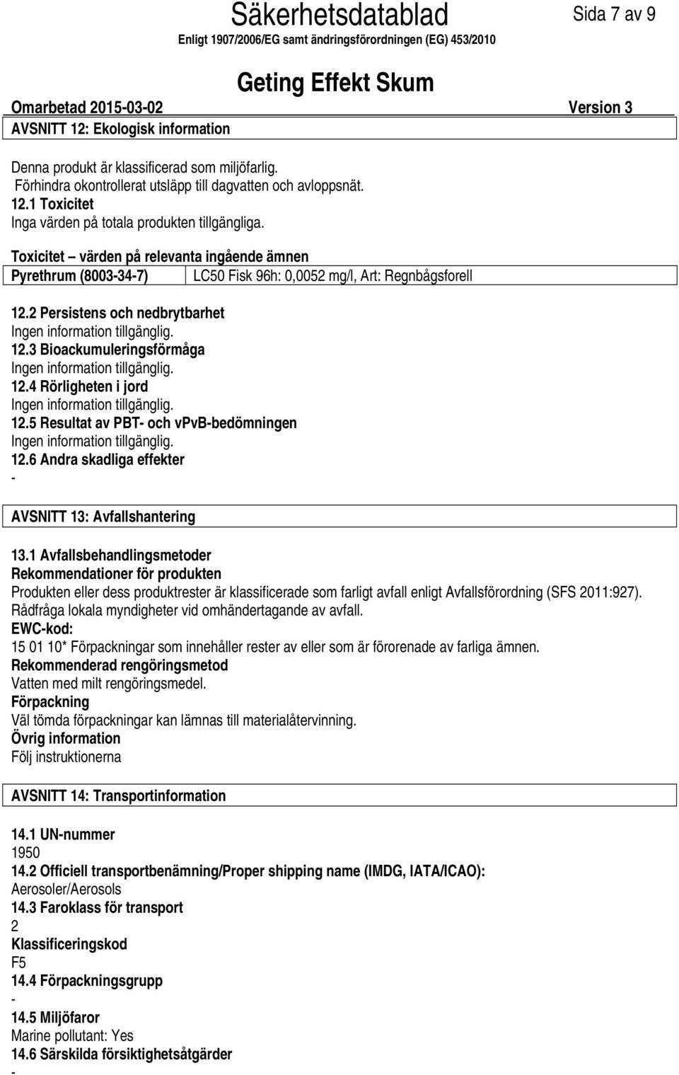 12.4 Rörligheten i jord Ingen information tillgänglig. 12.5 Resultat av PBT och vpvbbedömningen Ingen information tillgänglig. 12.6 Andra skadliga effekter AVSNITT 13: Avfallshantering 13.