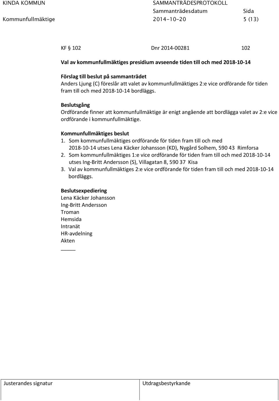 Beslutsgång Ordförande finner att kommunfullmäktige är enigt angående att bordlägga valet av 2:e vice ordförande i kommunfullmäktige. 1.