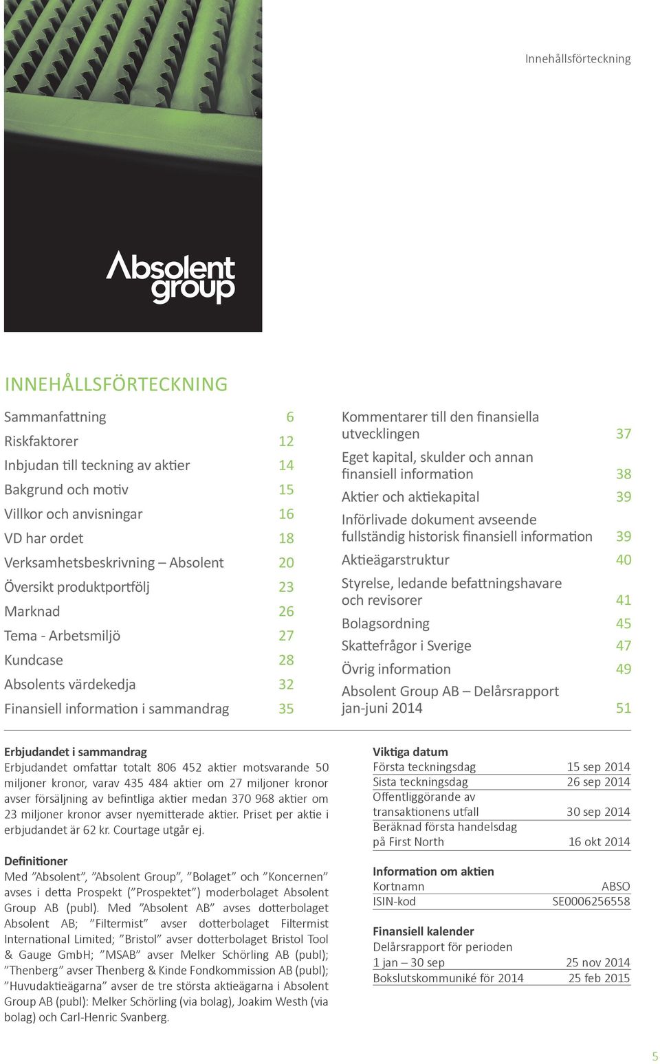 Eget kapital, skulder och annan finansiell information 38 Aktier och aktiekapital 39 Införlivade dokument avseende fullständig historisk finansiell information 39 Aktieägarstruktur 40 Styrelse,