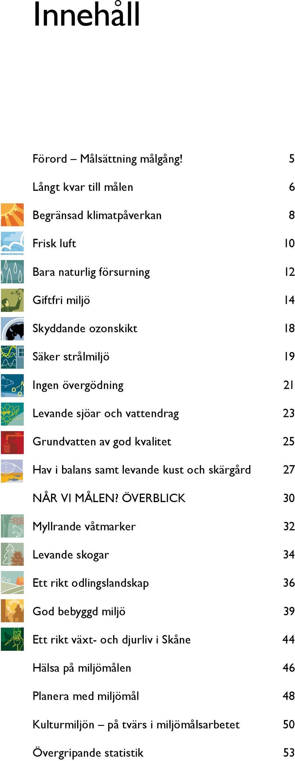 strålmiljö 19 Ingen övergödning 21 Levande sjöar och vattendrag 23 Grundvatten av god kvalitet 25 Hav i balans samt levande kust och skärgård 27 Når