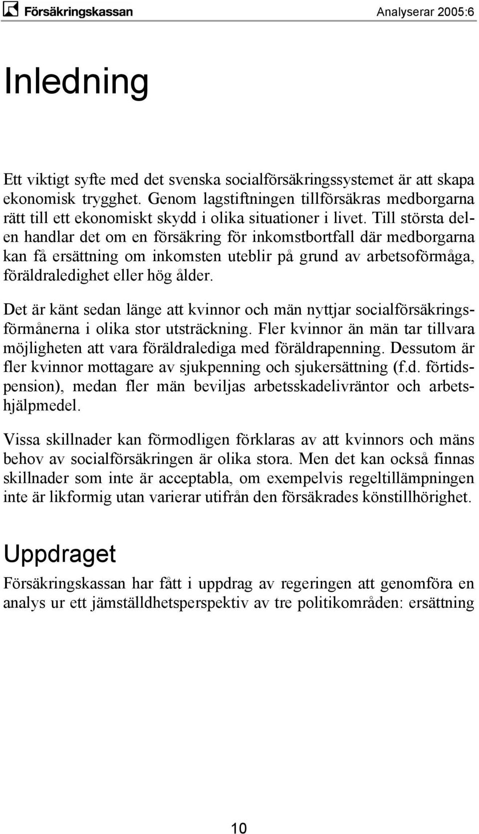 Till största delen handlar det om en försäkring för inkomstbortfall där medborgarna kan få ersättning om inkomsten uteblir på grund av arbetsoförmåga, föräldraledighet eller hög ålder.