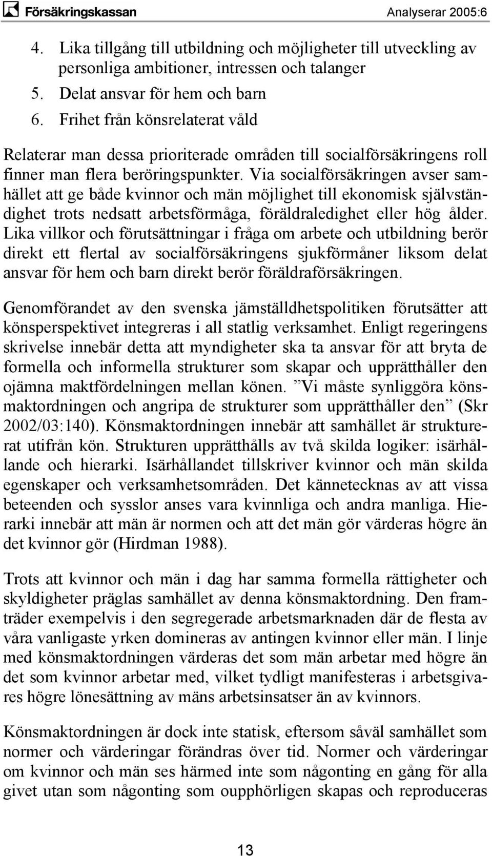 Via socialförsäkringen avser samhället att ge både kvinnor och män möjlighet till ekonomisk självständighet trots nedsatt arbetsförmåga, föräldraledighet eller hög ålder.