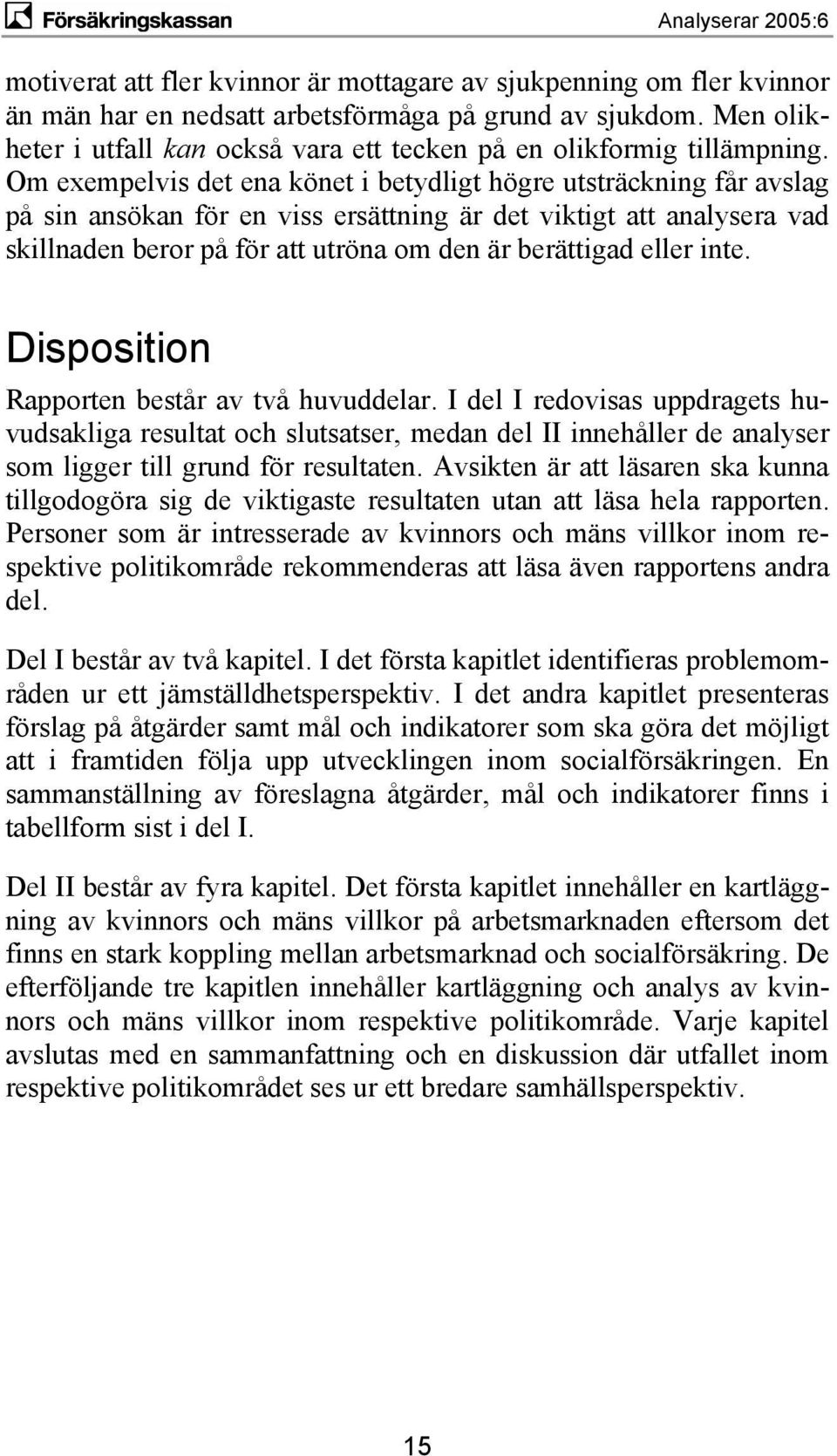 Om exempelvis det ena könet i betydligt högre utsträckning får avslag på sin ansökan för en viss ersättning är det viktigt att analysera vad skillnaden beror på för att utröna om den är berättigad