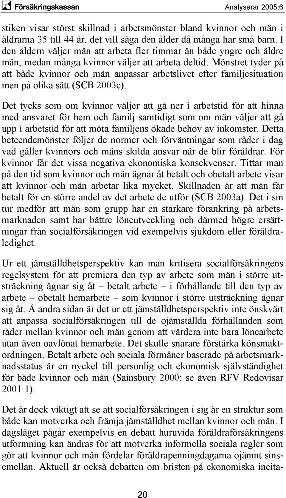 Mönstret tyder på att både kvinnor och män anpassar arbetslivet efter familjesituation men på olika sätt (SCB 2003c).