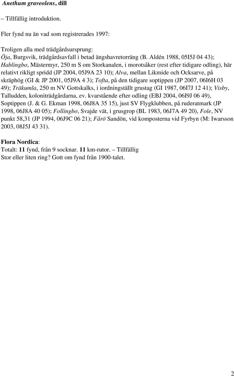 Ocksarve, på skräphög (GI & JP 2001, 05J9A 4 3); Tofta, på den tidigare soptippen (JP 2007, 06I6H 03 49); Träkumla, 250 m NV Gottskalks, i iordningställt grustag (GI 1987, 06I7J 12 41); Visby,