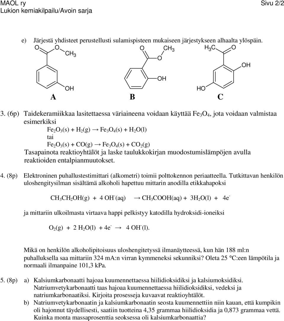 Tasapainota reaktioyhtälöt ja laske taulukkokirjan muodostumislämpöjen avulla reaktioiden entalpianmuutokset. 4. (8p) Elektroninen puhallustestimittari (alkometri) toimii polttokennon periaatteella.