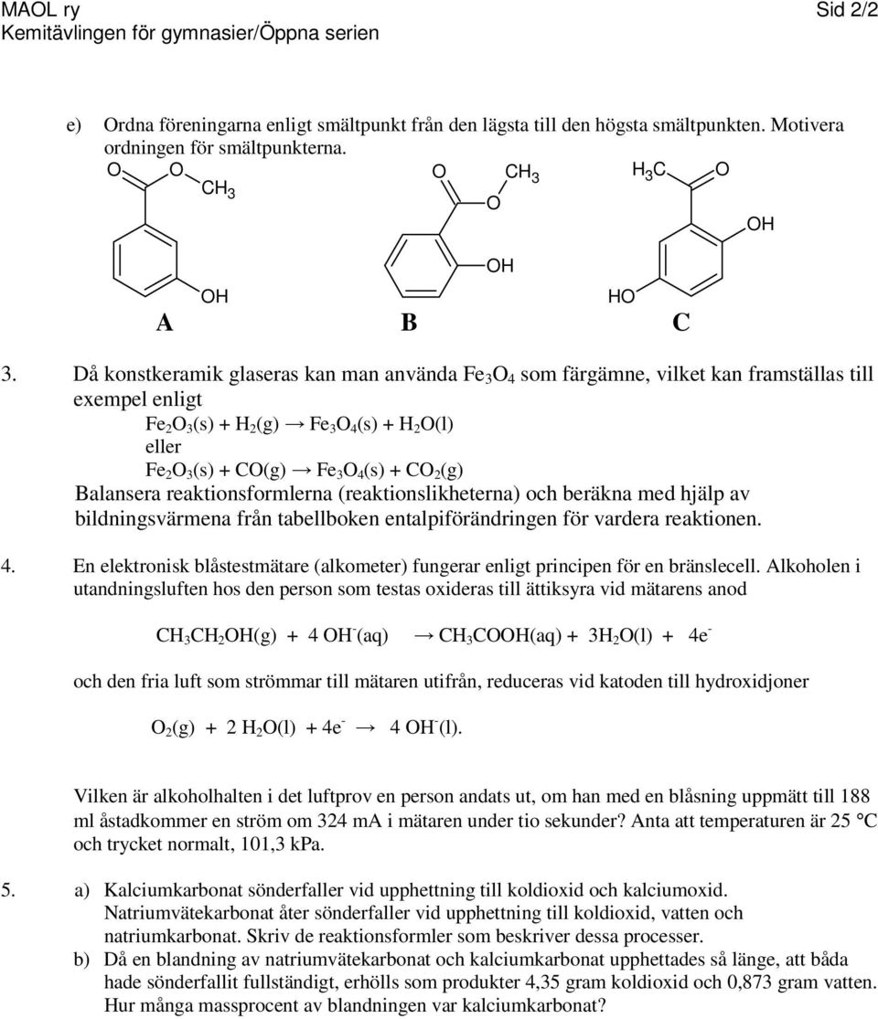 Då konstkeramik glaseras kan man använda Fe 3 4 som färgämne, vilket kan framställas till exempel enligt Fe 2 3 (s) + H 2 (g) Fe 3 4 (s) + H 2 (l) eller Fe 2 3 (s) + C(g) Fe 3 4 (s) + C 2 (g)