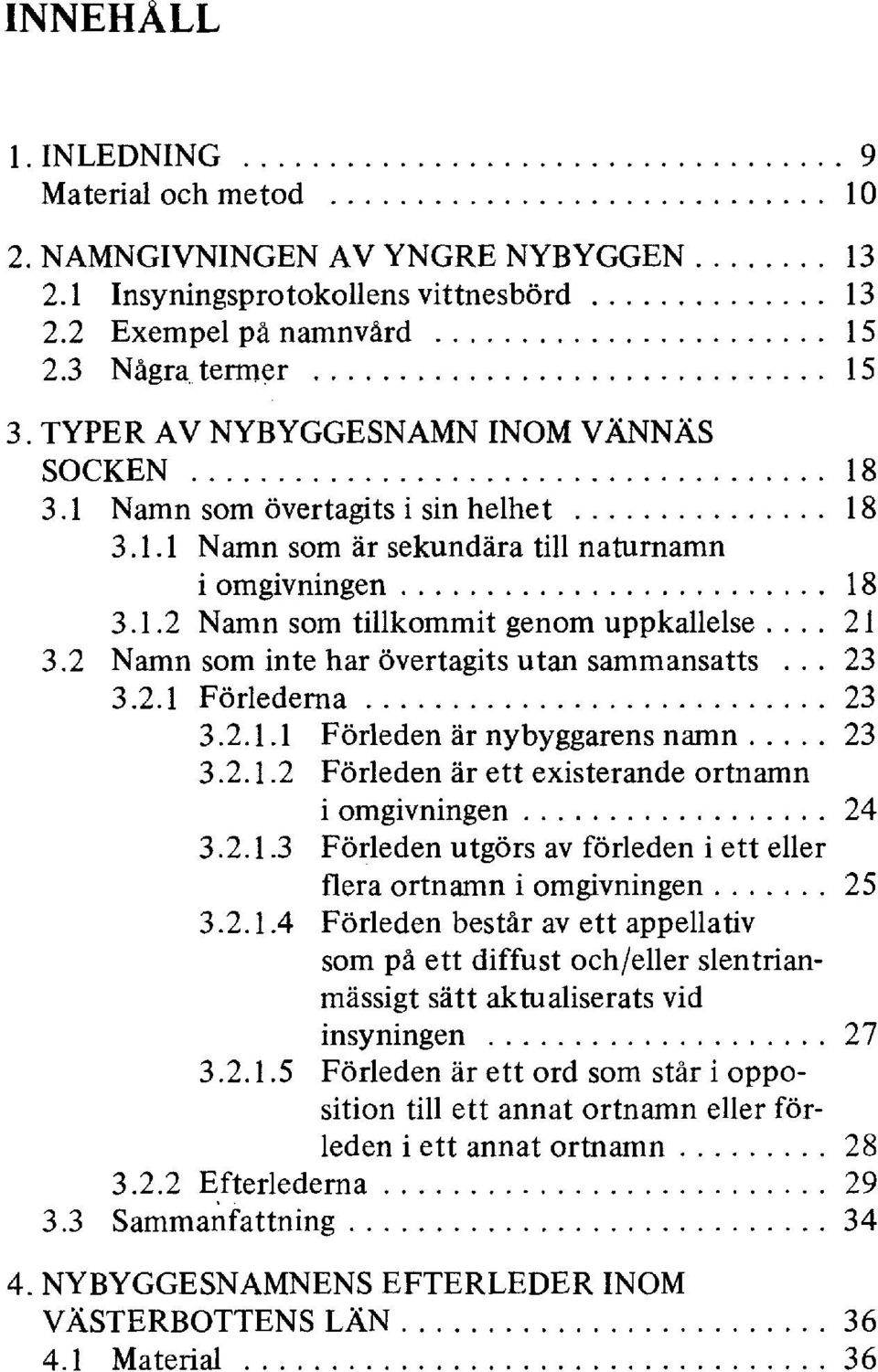 2 Namn som inte har övertagits utan sammansatts... 23 3.2.1 Förlederna 23 3.2.1.1 Förleden är nybyggarens namn 23 3.2.1.2 Förleden är ett existerande ortnamn i omgivningen 24 3.2.1.3 Förleden utgörs av förleden i ett eller flera ortnamn i omgivningen 25 3.