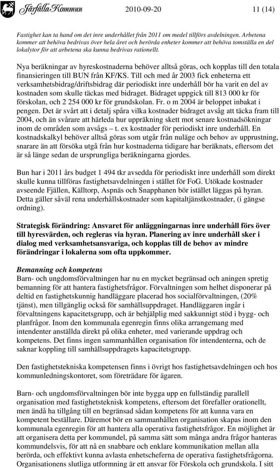 Nya beräkningar av hyreskostnaderna behöver alltså göras, och kopplas till den totala finansieringen till BUN från KF/KS.