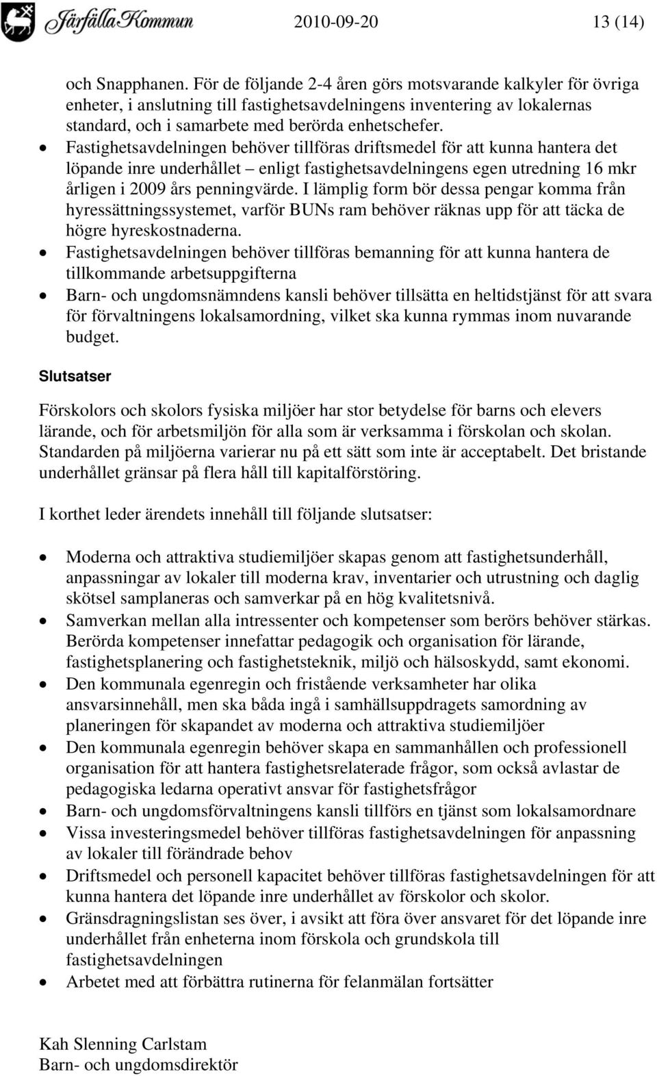 Fastighetsavdelningen behöver tillföras driftsmedel för att kunna hantera det löpande inre underhållet enligt fastighetsavdelningens egen utredning 16 mkr årligen i 2009 års penningvärde.