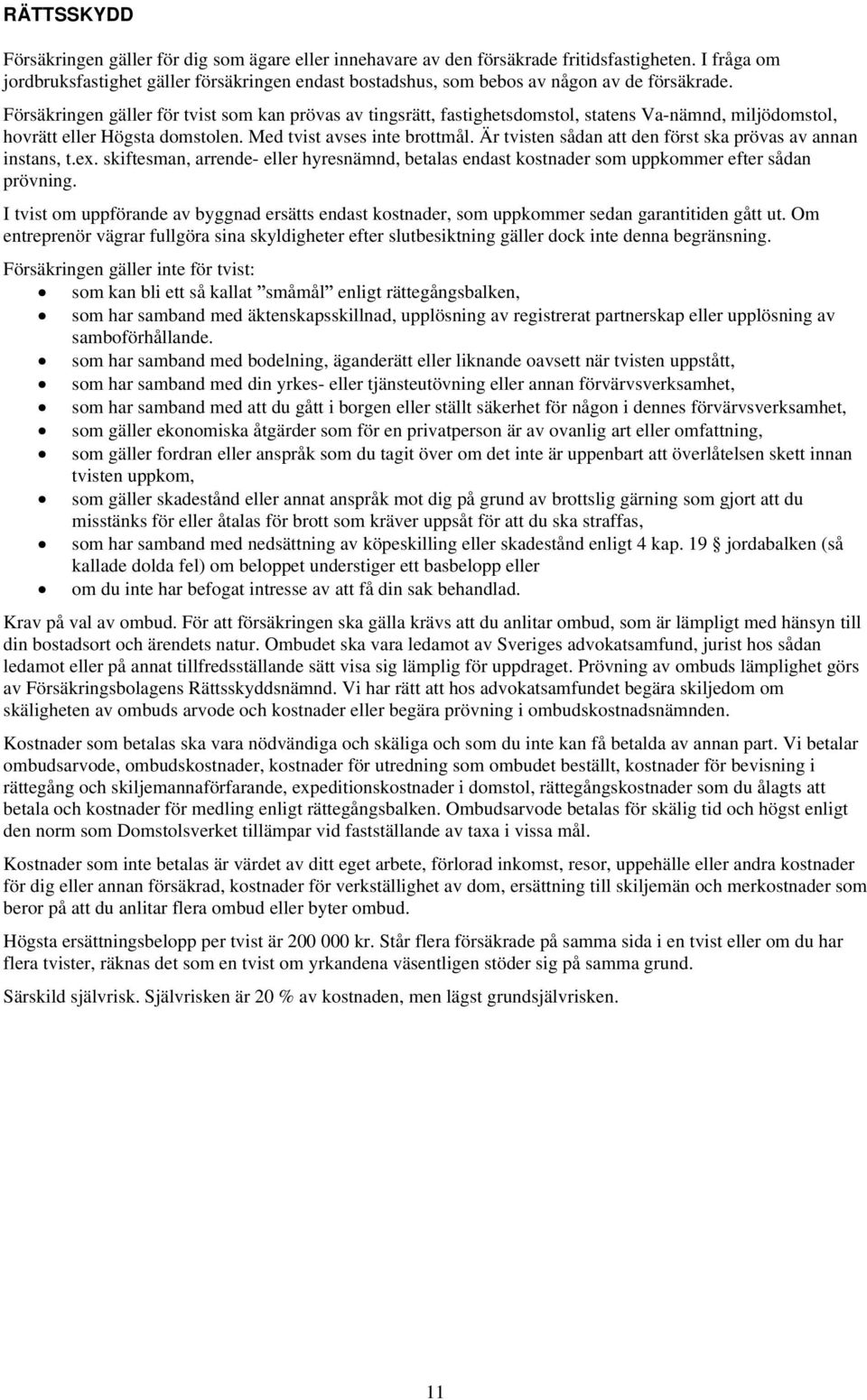 Försäkringen gäller för tvist som kan prövas av tingsrätt, fastighetsdomstol, statens Va-nämnd, miljödomstol, hovrätt eller Högsta domstolen. Med tvist avses inte brottmål.