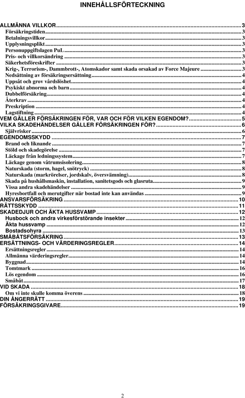 .. 4 Dubbelförsäkring... 4 Återkrav... 4 Preskription... 4 Lagstiftning... 4 VEM GÄLLER FÖRSÄKRINGEN FÖR, VAR OCH FÖR VILKEN EGENDOM?... 5 VILKA SKADEHÄNDELSER GÄLLER FÖRSÄKRINGEN FÖR?... 6 Självrisker.