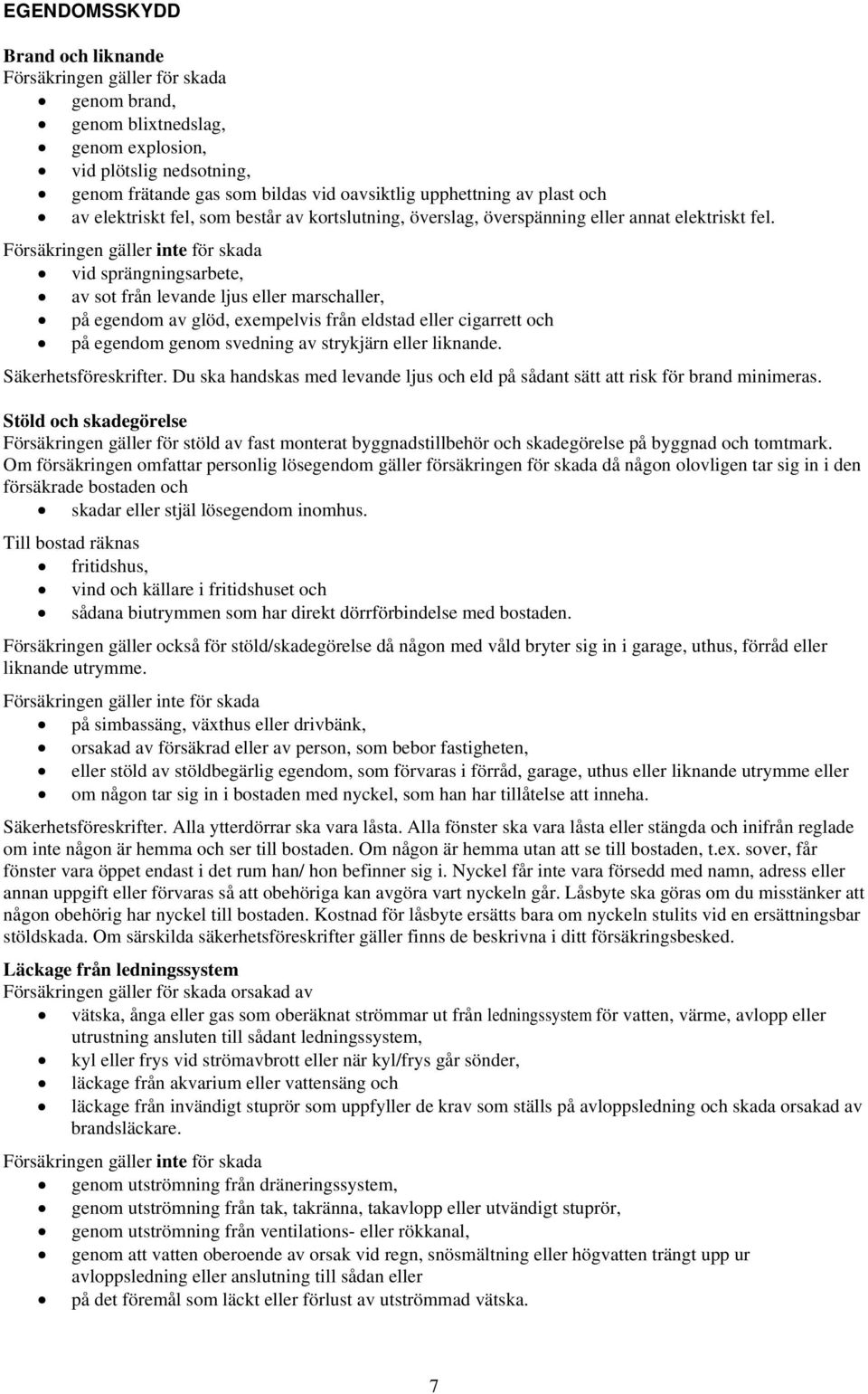 Försäkringen gäller inte för skada vid sprängningsarbete, av sot från levande ljus eller marschaller, på egendom av glöd, exempelvis från eldstad eller cigarrett och på egendom genom svedning av