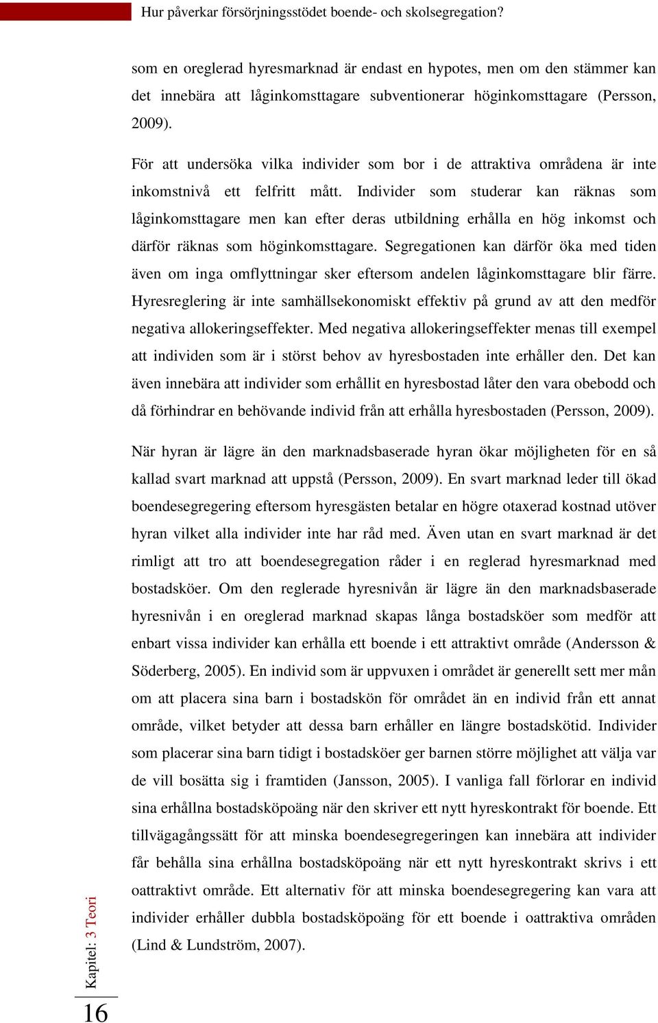 Individer som studerar kan räknas som låginkomsttagare men kan efter deras utbildning erhålla en hög inkomst och därför räknas som höginkomsttagare.