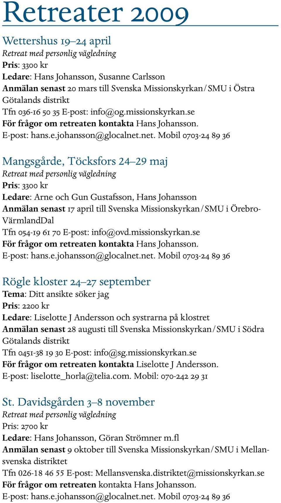 net. Mobil 0703-24 89 36 Mangsgårde, Töcksfors 24 29 maj Pris: 3300 kr Ledare: Arne och Gun Gustafsson, Hans Johansson Anmälan senast 17 april till Svenska Missionskyrkan/SMU i Örebro- VärmlandDal