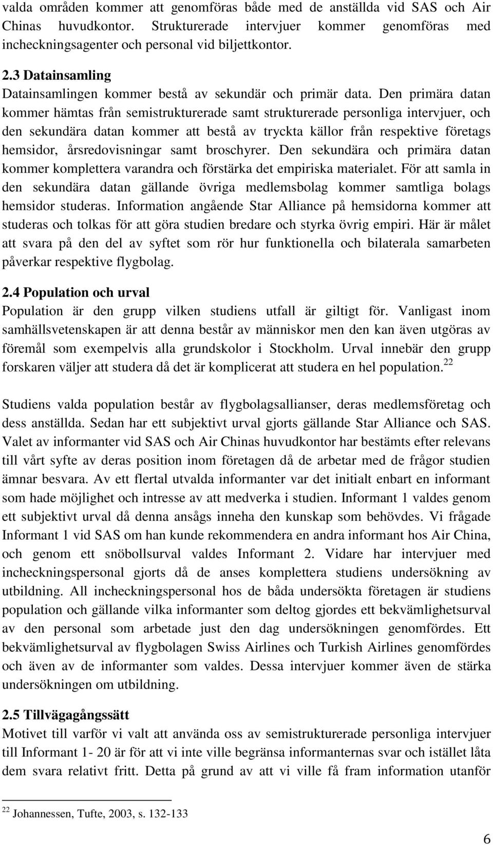 Den primära datan kommer hämtas från semistrukturerade samt strukturerade personliga intervjuer, och den sekundära datan kommer att bestå av tryckta källor från respektive företags hemsidor,