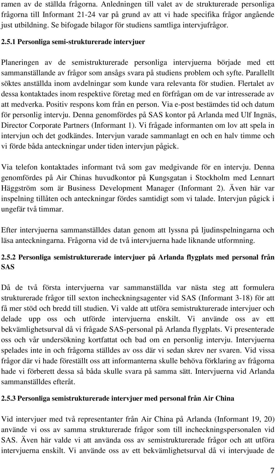 1 Personliga semi-strukturerade intervjuer Planeringen av de semistrukturerade personliga intervjuerna började med ett sammanställande av frågor som ansågs svara på studiens problem och syfte.