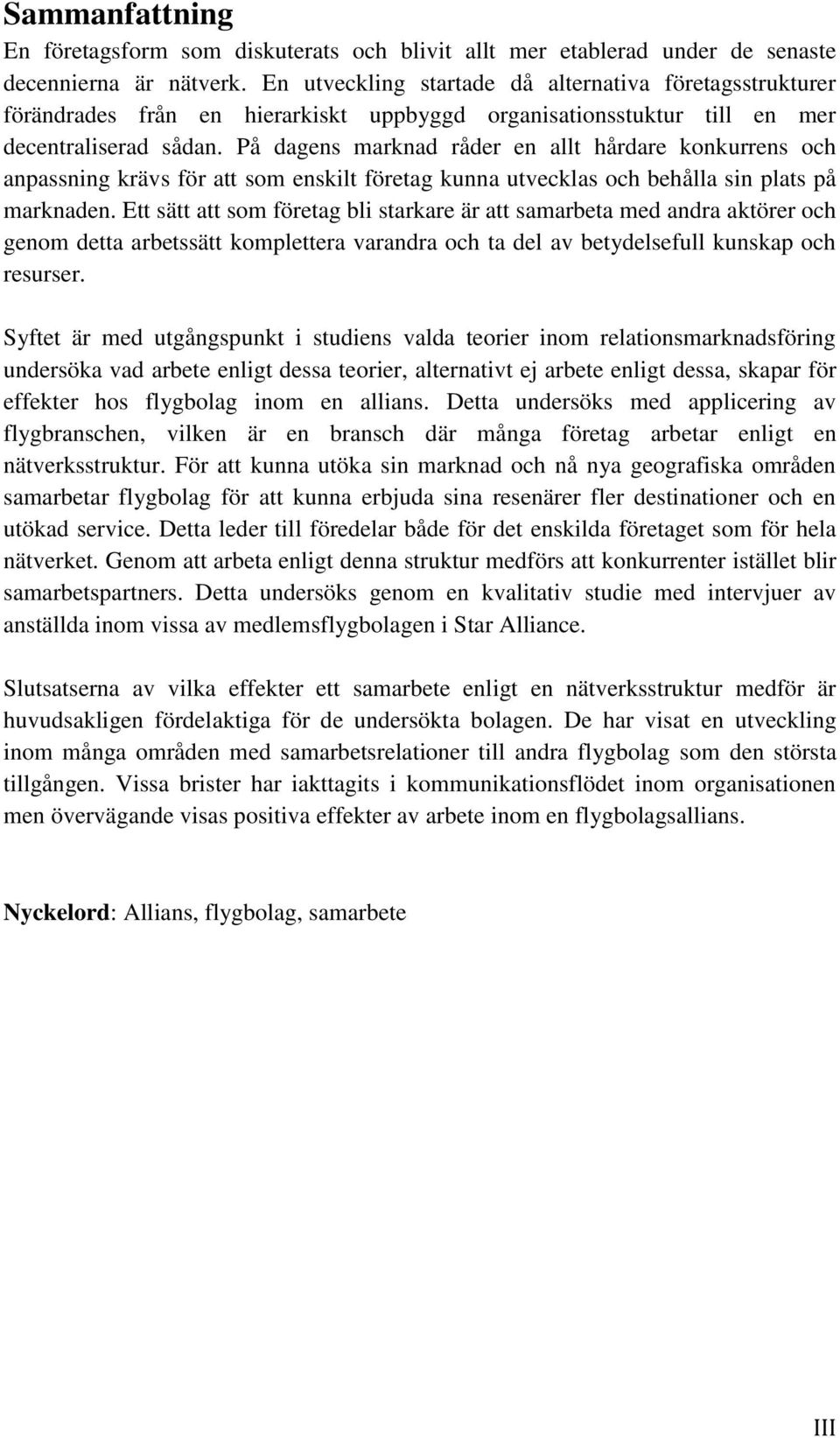 På dagens marknad råder en allt hårdare konkurrens och anpassning krävs för att som enskilt företag kunna utvecklas och behålla sin plats på marknaden.