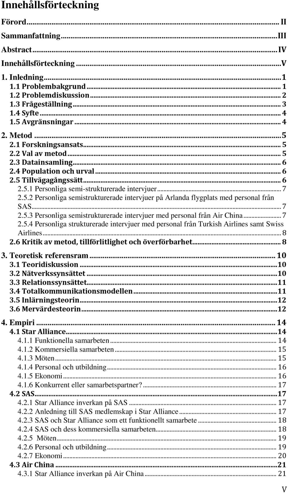 .. 7 2.5.2 Personliga semistrukturerade intervjuer på Arlanda flygplats med personal från SAS... 7 2.5.3 Personliga semistrukturerade intervjuer med personal från Air China... 7 2.5.4 Personliga strukturerade intervjuer med personal från Turkish Airlines samt Swiss Airlines.