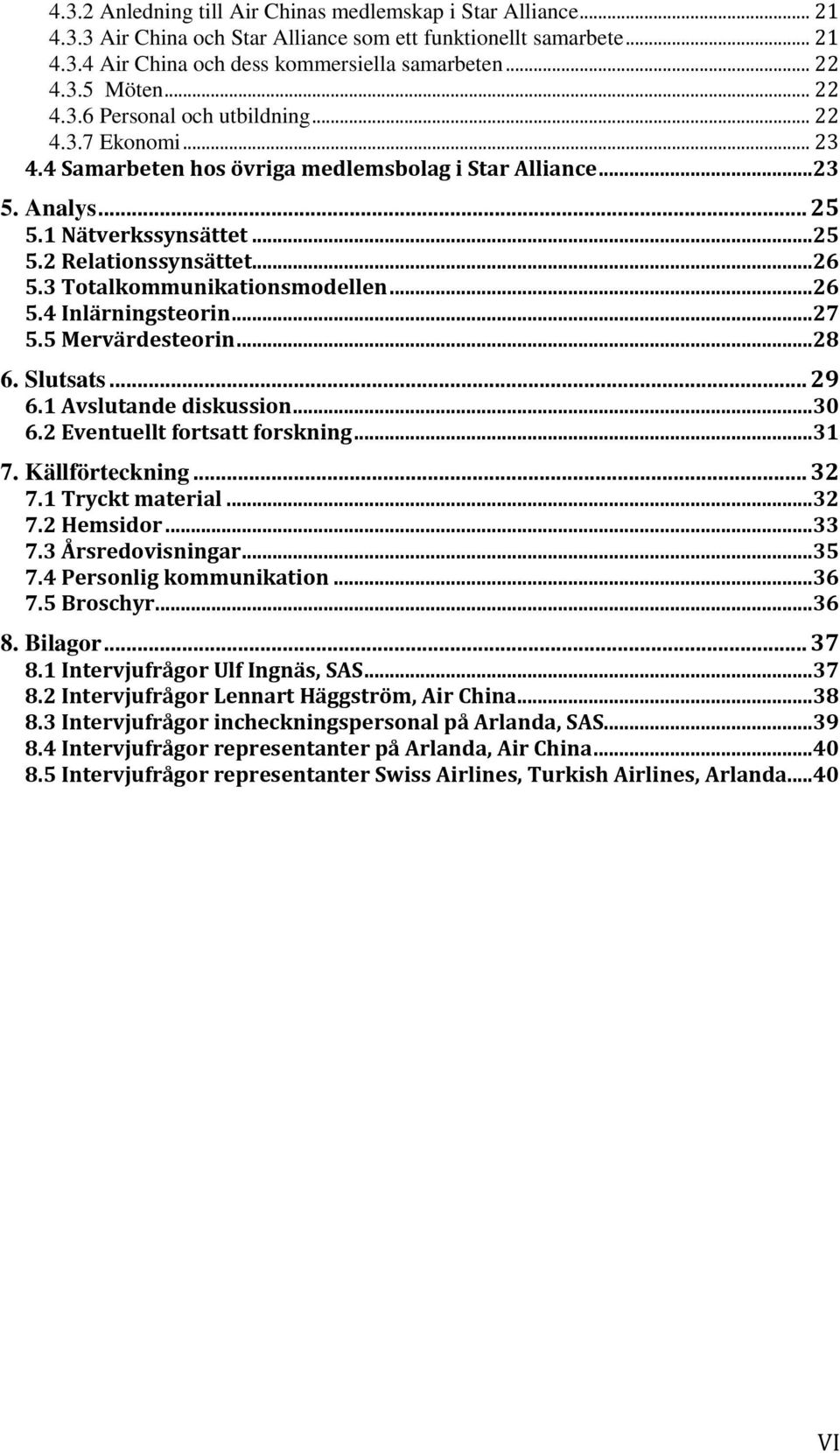 3 Totalkommunikationsmodellen...26 5.4 Inlärningsteorin...27 5.5 Mervärdesteorin...28 6. Slutsats... 29 6.1 Avslutande diskussion...30 6.2 Eventuellt fortsatt forskning...31 7. Källförteckning... 32 7.