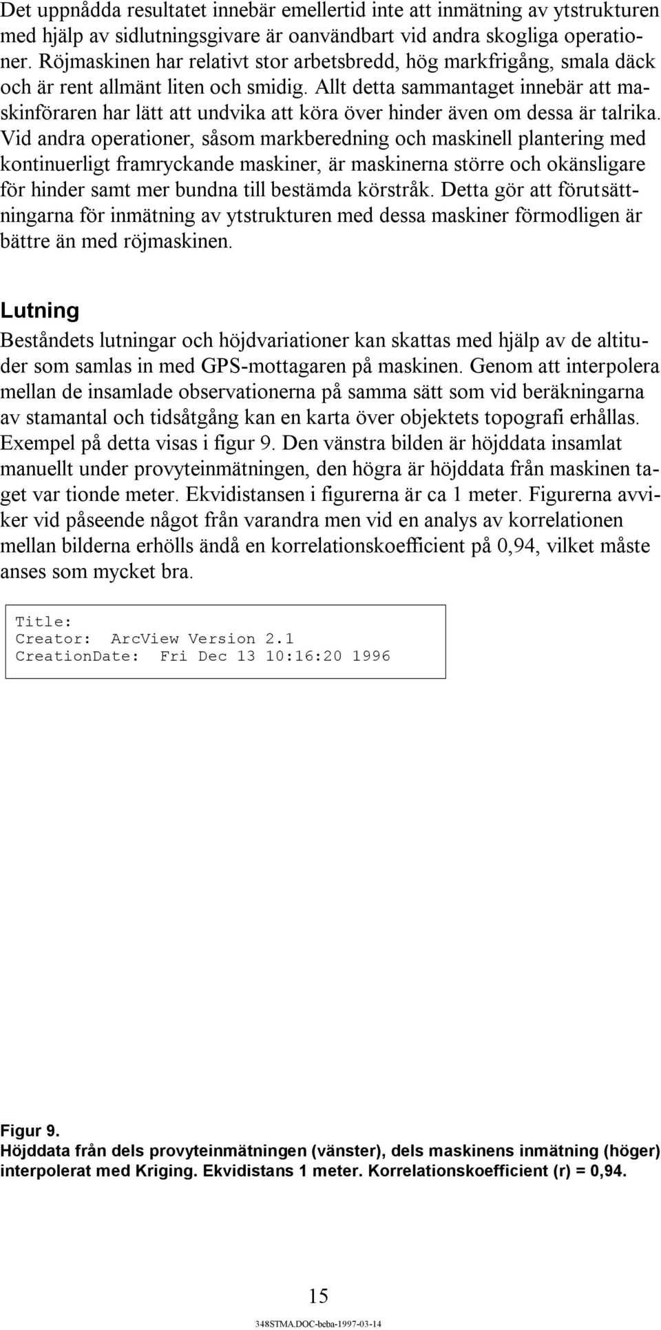 Allt detta sammantaget innebär att maskinföraren har lätt att undvika att köra över hinder även om dessa är talrika.