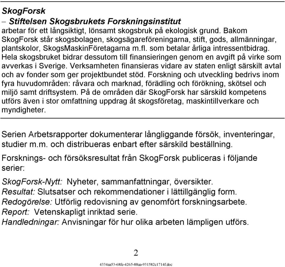 Hela skogsbruket bidrar dessutom till finansieringen genom en avgift på virke som avverkas i Sverige.