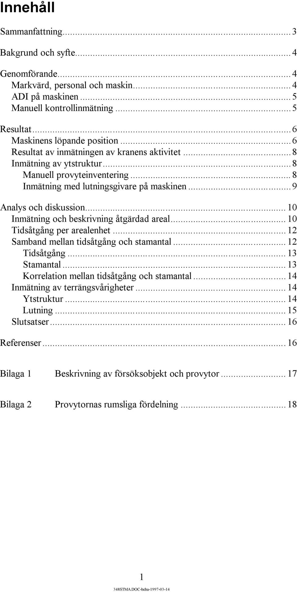 .. 10 Inmätning och beskrivning åtgärdad areal... 10 Tidsåtgång per arealenhet... 12 Samband mellan tidsåtgång och stamantal... 12 Tidsåtgång... 13 Stamantal.