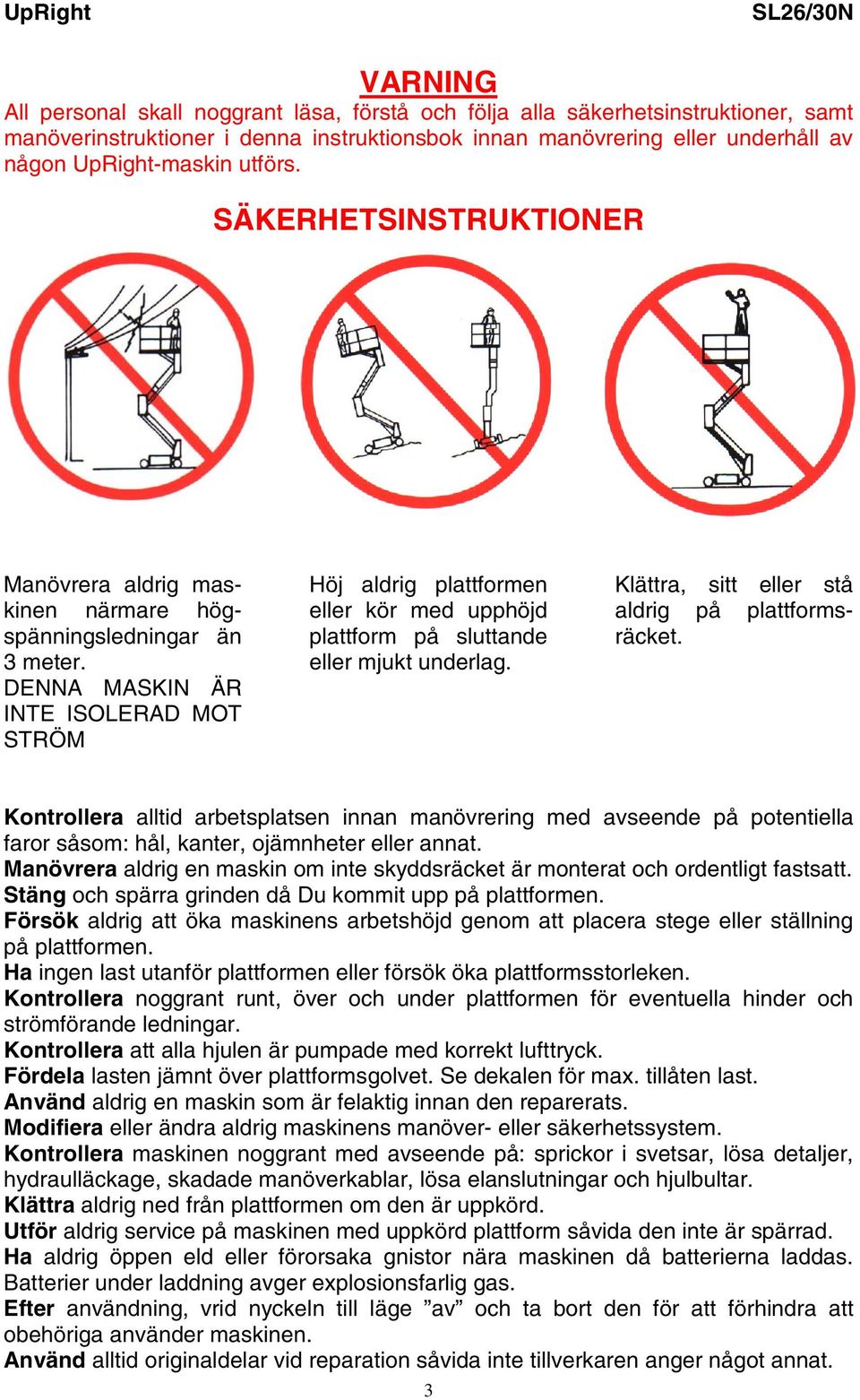 DENNA MASKIN ÄR INTE ISOLERAD MOT STRÖM Höj aldrig plattformen eller kör med upphöjd plattform på sluttande eller mjukt underlag. Klättra, sitt eller stå aldrig på plattformsräcket.