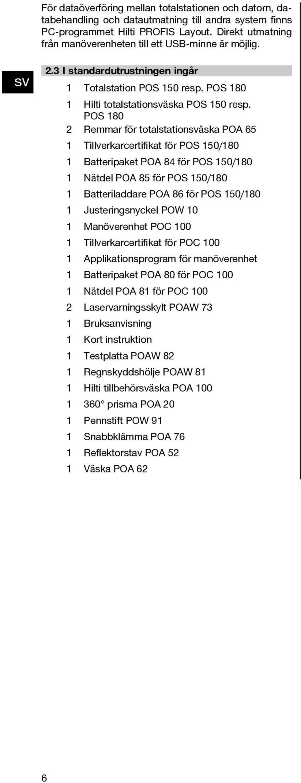 POS 180 2 Remmar för totalstationäska POA 65 1 Tillverkarcertifikat för POS 150/180 1 Batteripaket POA 84 för POS 150/180 1 Nätdel POA 85 för POS 150/180 1 Batteriladdare POA 86 för POS 150/180 1