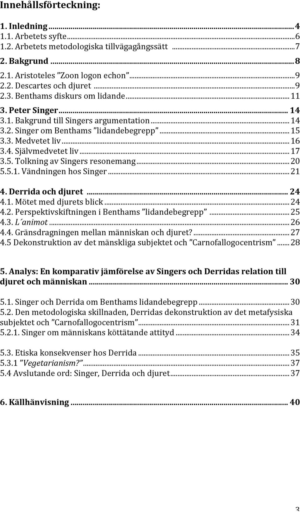 ..20 5.5.1. Vändningen hos Singer...21 4. Derrida och djuret... 24 4.1. Mötet med djurets blick...24 4.2. Perspektivskiftningen i Benthams lidandebegrepp...25 4.3. L animot...26 4.4. Gränsdragningen mellan människan och djuret?