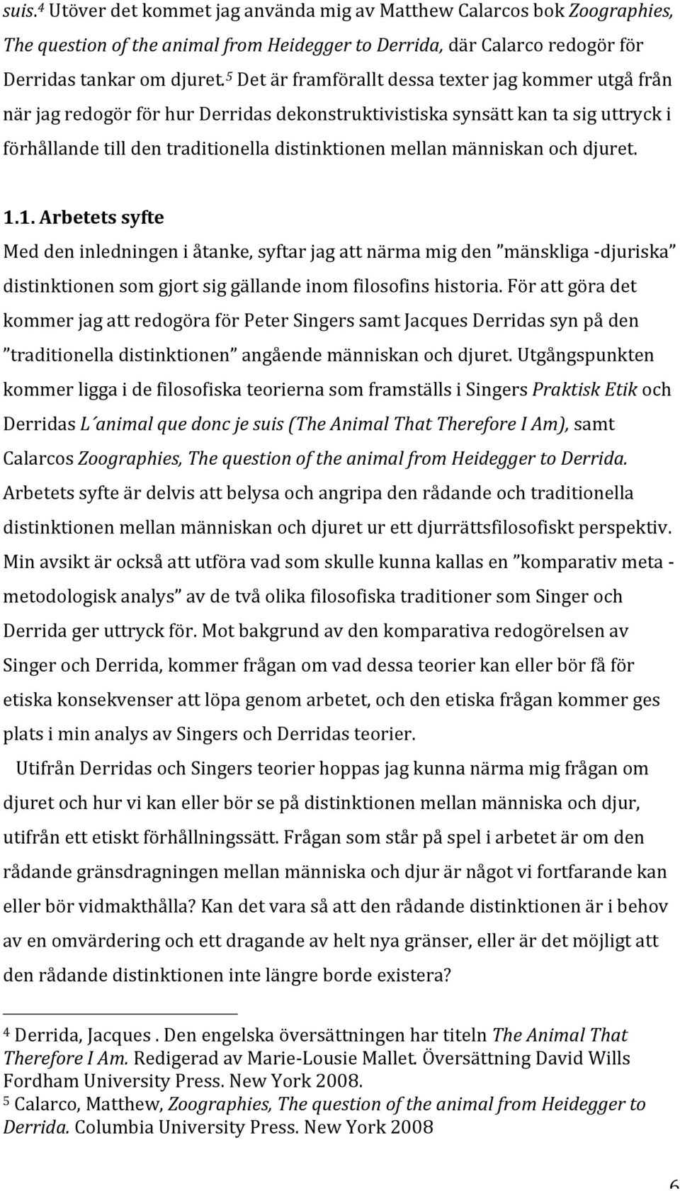 människan och djuret. 1.1. Arbetets syfte Med den inledningen i åtanke, syftar jag att närma mig den mänskliga - djuriska distinktionen som gjort sig gällande inom filosofins historia.