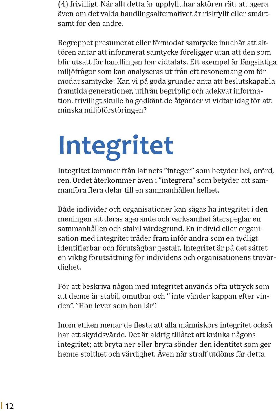 Ett exempel är långsiktiga miljöfrågor som kan analyseras utifrån ett resonemang om förmodat samtycke: Kan vi på goda grunder anta att beslutskapabla framtida generationer, utifrån begriplig och