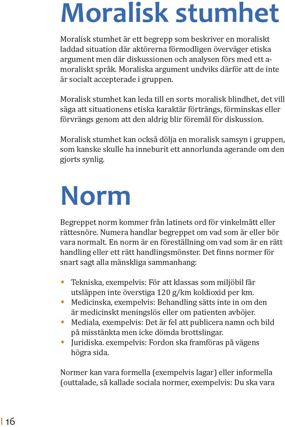 Moralisk stumhet kan leda till en sorts moralisk blindhet, det vill säga att situationens etiska karaktär förträngs, förminskas eller förvrängs genom att den aldrig blir föremål för diskussion.